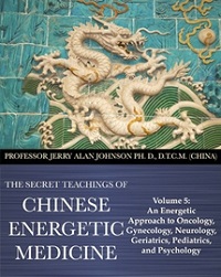 Secret Teachings of Chinese Energetic Medicine Vol 5: An Energetic Approach to Oncology, Gynecology, Neurology, Geriatrics, Pediatrics, and Psychology