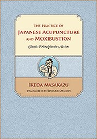 The Practice of Japanese Acupuncture and Moxibustion: Classic Principles in Action
